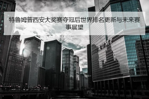 特鲁姆普西安大奖赛夺冠后世界排名更新与未来赛事展望
