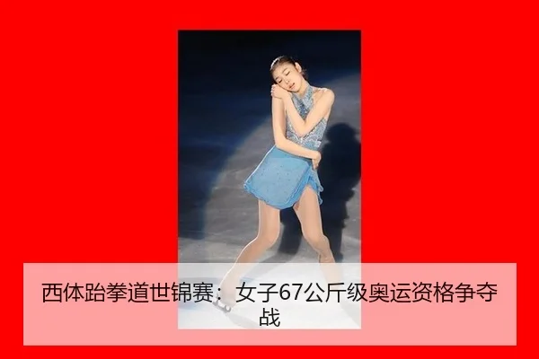 西体跆拳道世锦赛：女子67公斤级奥运资格争夺战