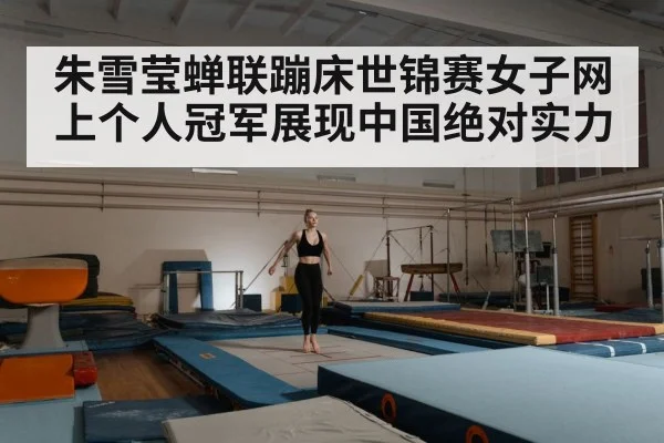 朱雪莹蝉联蹦床世锦赛女子网上个人冠军展现中国绝对实力