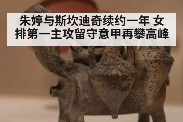 朱婷与斯坎迪奇续约一年 女排第一主攻留守意甲再攀高峰