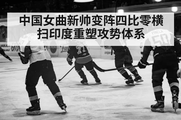 中国女曲新帅变阵四比零横扫印度重塑攻势体系