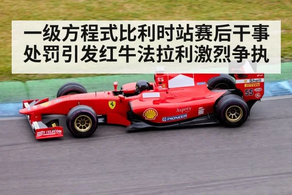 一级方程式比利时站赛后干事处罚引发红牛法拉利激烈争执