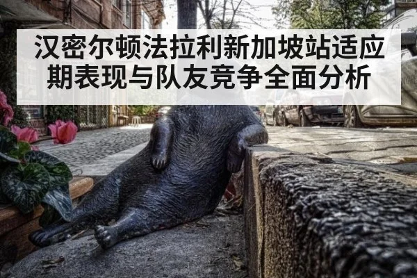 汉密尔顿法拉利新加坡站适应期表现与队友竞争全面分析